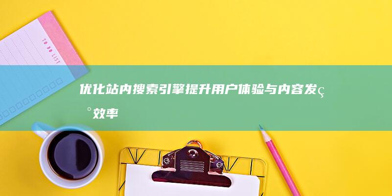 优化站内搜索引擎：提升用户体验与内容发现效率